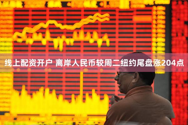 线上配资开户 离岸人民币较周二纽约尾盘涨204点