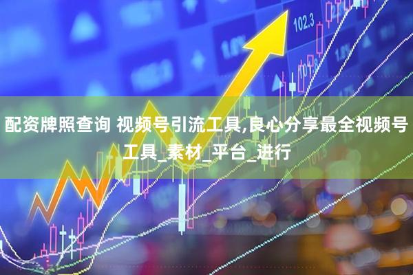 配资牌照查询 视频号引流工具,良心分享最全视频号工具_素材_平台_进行