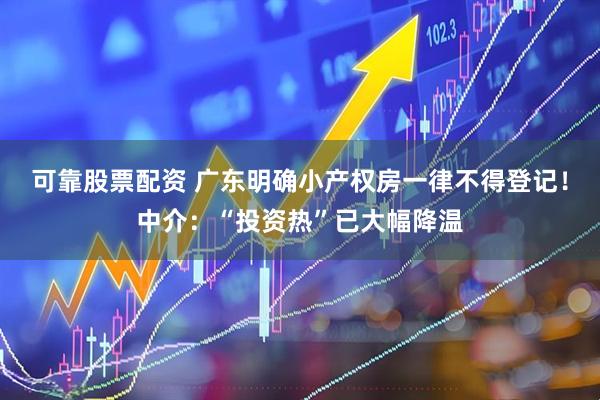 可靠股票配资 广东明确小产权房一律不得登记！中介：“投资热”已大幅降温