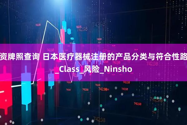 配资牌照查询 日本医疗器械注册的产品分类与符合性路径_Class_风险_Ninsho