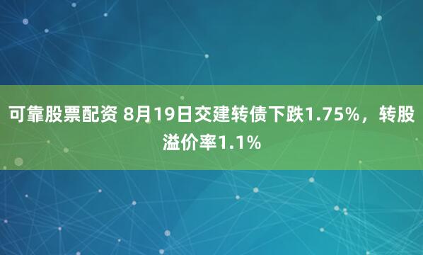 可靠股票配资 8月19日交建转债下跌1.75%，转股溢价率1.1%