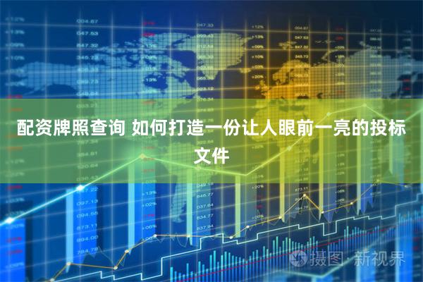 配资牌照查询 如何打造一份让人眼前一亮的投标文件