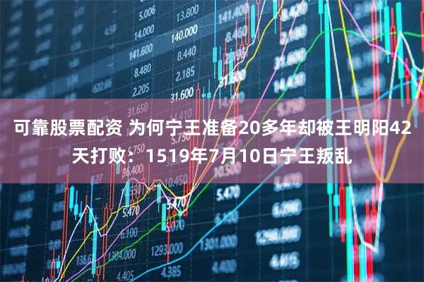 可靠股票配资 为何宁王准备20多年却被王明阳42天打败：1519年7月10日宁王叛乱