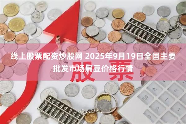 线上股票配资炒股网 2025年9月19日全国主要批发市场扁豆价格行情