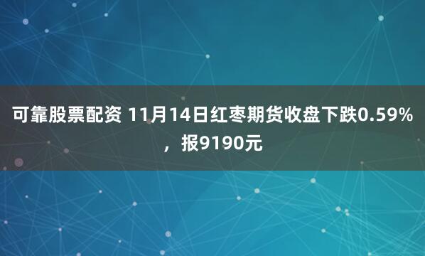 可靠股票配资 11月14日红枣期货收盘下跌0.59%，报9190元